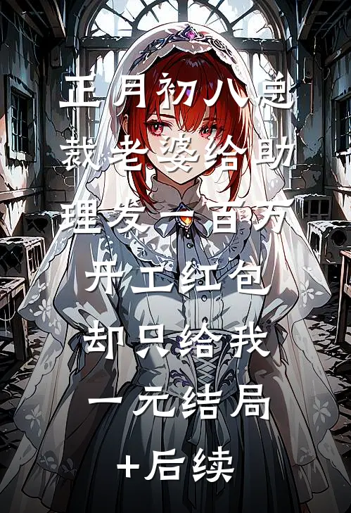 正月初八总裁老婆给助理发一百万开工红包，却只给我一元结局+后续