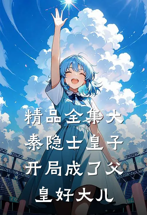 精品全集大秦隐士皇子：开局成了父皇好大儿