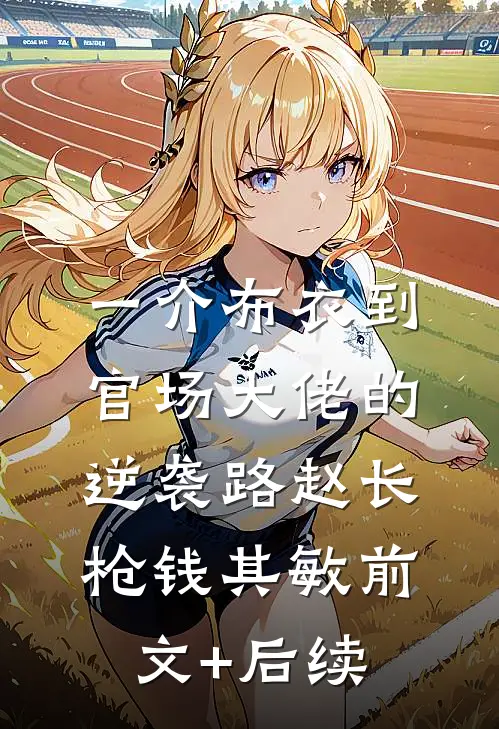 一介布衣到官场大佬的逆袭路赵长枪钱其敏前文+后续