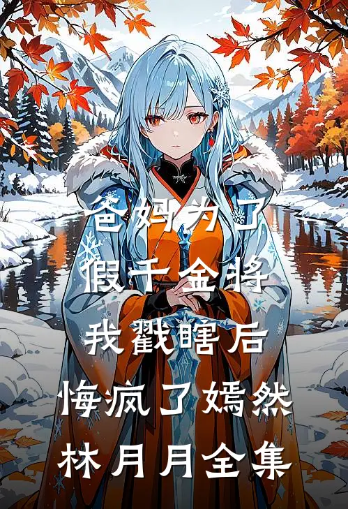 爸妈为了假千金将我戳瞎后，悔疯了嫣然林月月全集