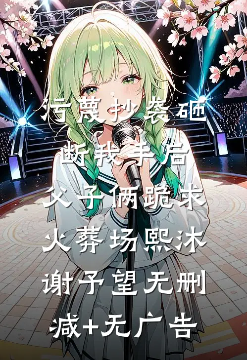污蔑抄袭砸断我手后，父子俩跪求火葬场熙沐谢予望无删减+无广告