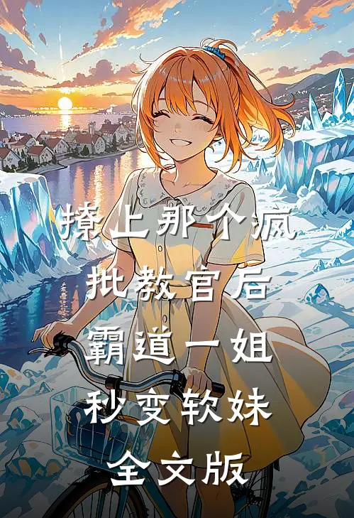 撩上那个疯批教官后，霸道一姐秒变软妹全文版