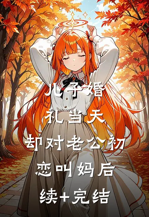 儿子婚礼当天，却对老公初恋叫妈后续+完结