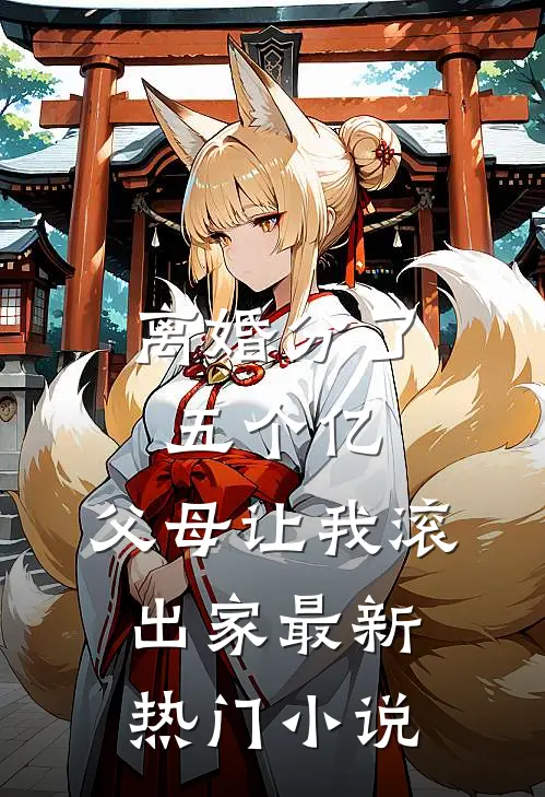 离婚分了五个亿，父母让我滚出家最新热门小说