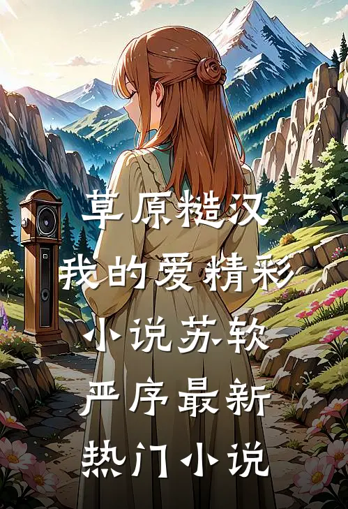 草原糙汉，我的爱精彩小说苏软严序最新热门小说