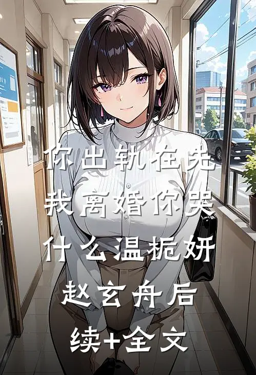 你出轨在先，我离婚你哭什么温栀妍赵玄舟后续+全文