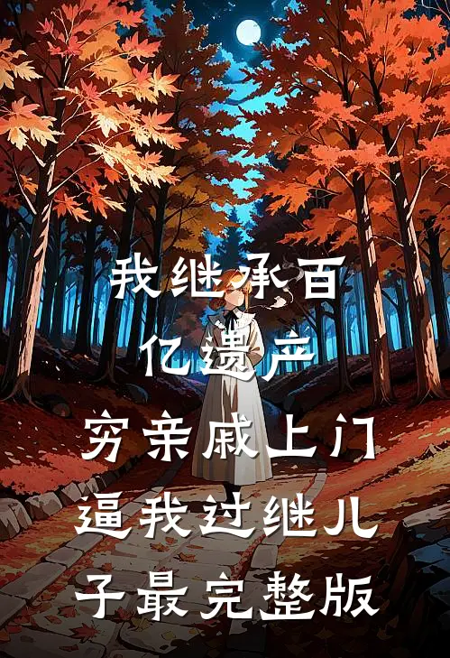 我继承百亿遗产，穷亲戚上门逼我过继儿子最完整版