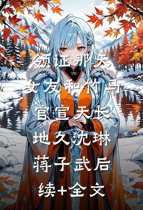 领证那天，女友和竹马官宣天长地久沈琳蒋子武后续+全文