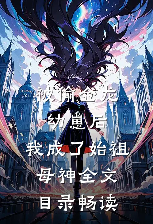被偷金龙幼崽后，我成了始祖母神全文目录畅读