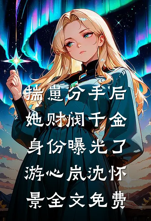 揣崽分手后，她财阀千金身份曝光了游心岚沈怀景全文免费