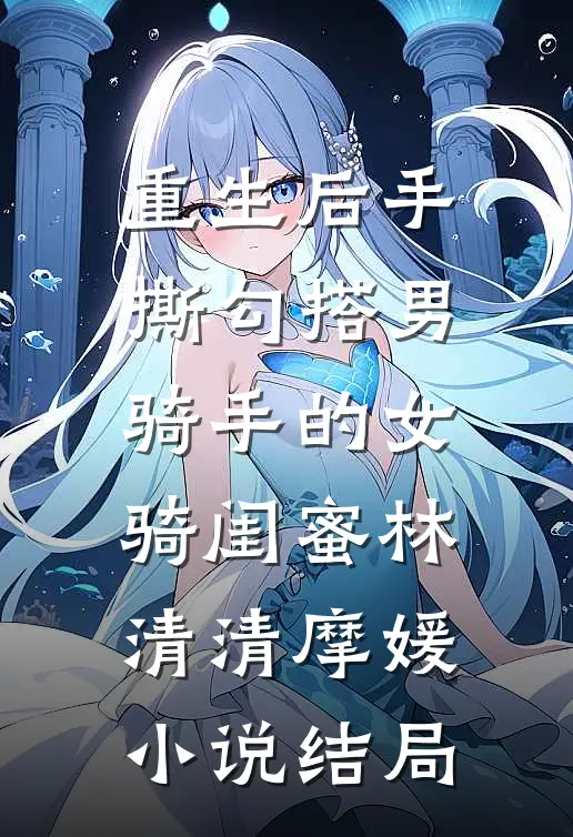 重生后手撕勾搭男骑手的女骑闺蜜林清清摩媛小说结局