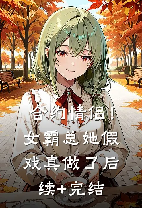 合约情侣！女霸总她假戏真做了后续+完结