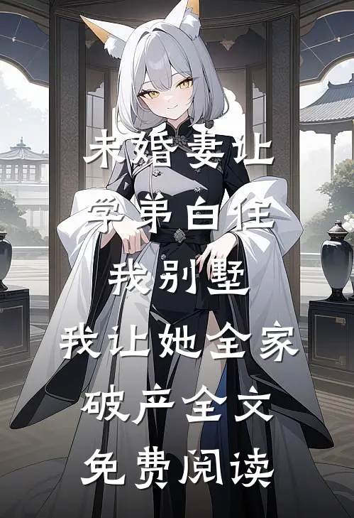 未婚妻让学弟白住我别墅，我让她全家破产全文免费阅读