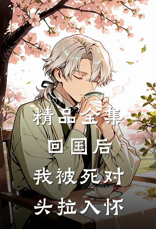 精品全集回国后，我被死对头拉入怀