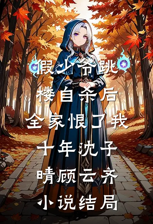 假少爷跳楼自杀后，全家恨了我十年沈子晴顾云齐小说结局