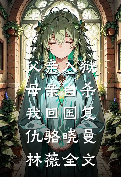 父亲入狱，母亲自杀，我回国复仇骆晓曼林薇全文
