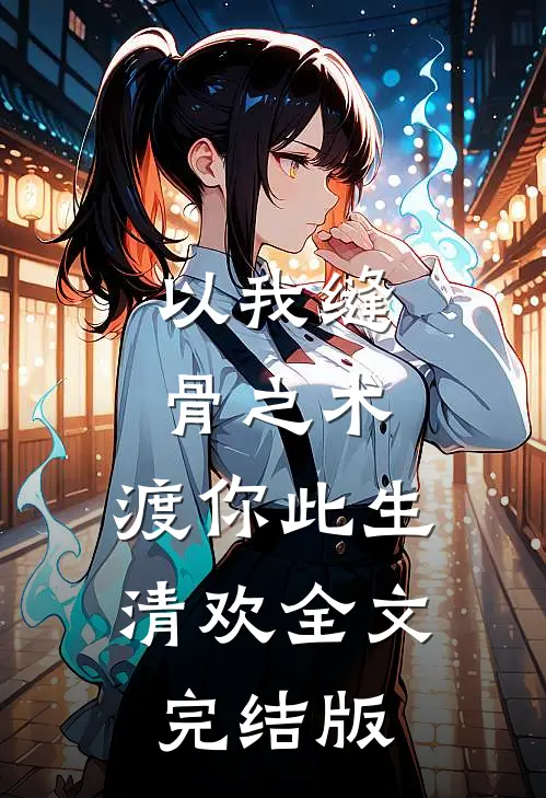 以我缝骨之术,渡你此生清欢全文完结版