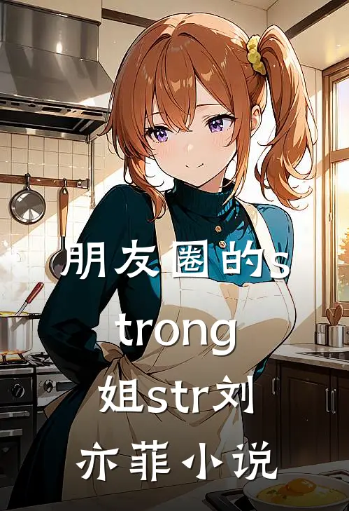 朋友圈的strong姐str刘亦菲小说