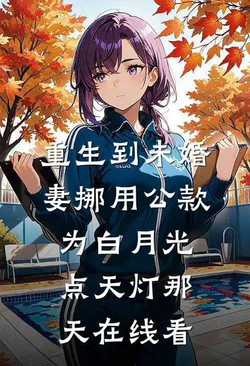 重生到未婚妻挪用公款为白月光点天灯那天在线看