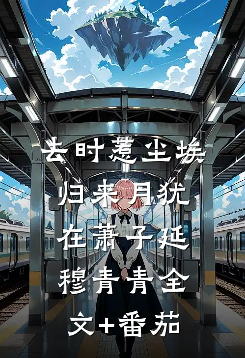 去时惹尘埃，归来月犹在萧子延穆青青全文+番茄