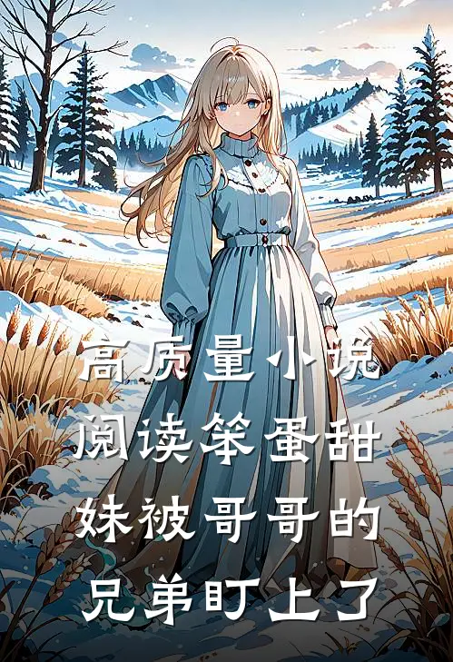 高质量小说阅读笨蛋甜妹被哥哥的兄弟盯上了