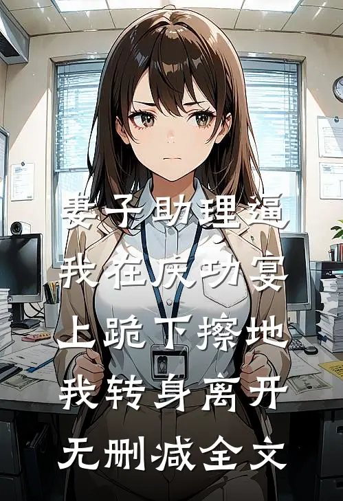 妻子助理逼我在庆功宴上跪下擦地，我转身离开无删减全文