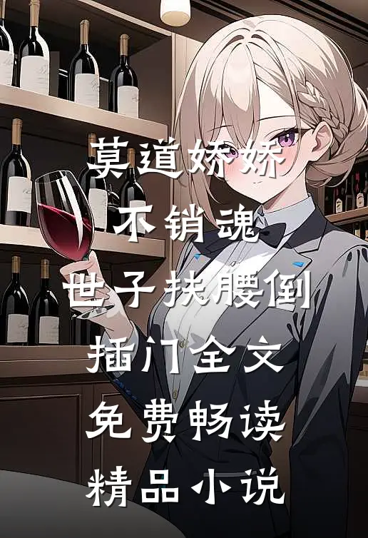 莫道娇娇不销魂,世子扶腰倒插门 全文免费畅读精品小说