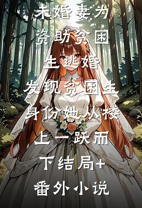 未婚妻为资助贫困生逃婚，发现贫困生身份她从楼上一跃而下结局+番外小说