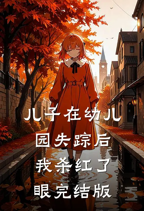 儿子在幼儿园失踪后，我杀红了眼完结版