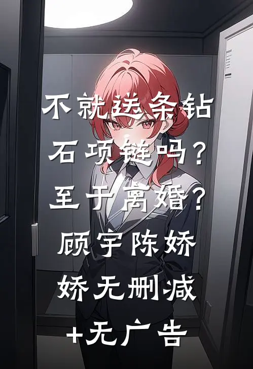 不就送条钻石项链吗？至于离婚？顾宇陈娇娇无删减+无广告