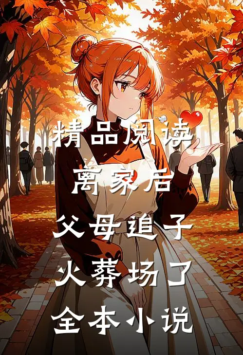 精品阅读离家后,父母追子火葬场了全本小说