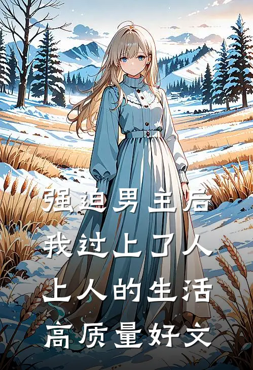 强迫男主后，我过上了人上人的生活高质量好文