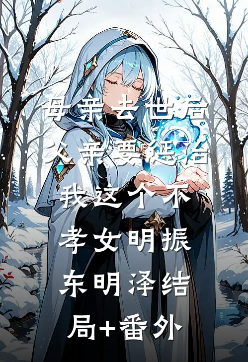 母亲去世后，父亲要惩治我这个不孝女明振东明泽结局+番外