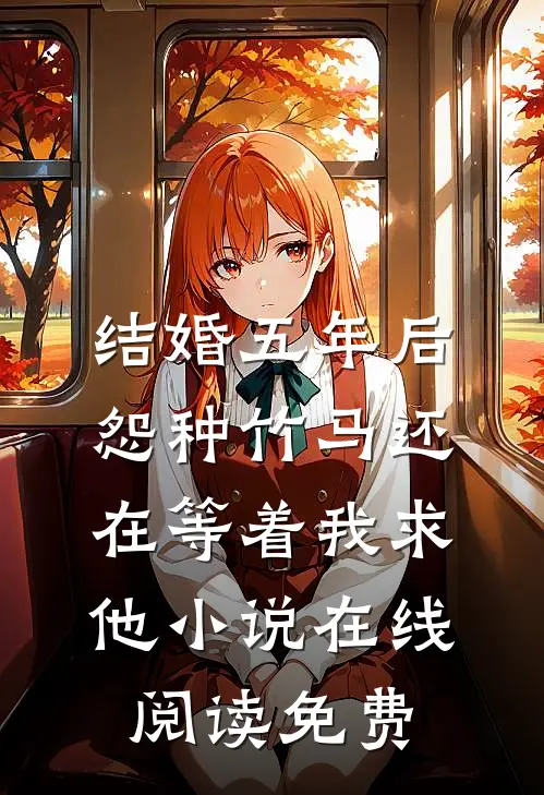 结婚五年后，怨种竹马还在等着我求他小说在线阅读免费