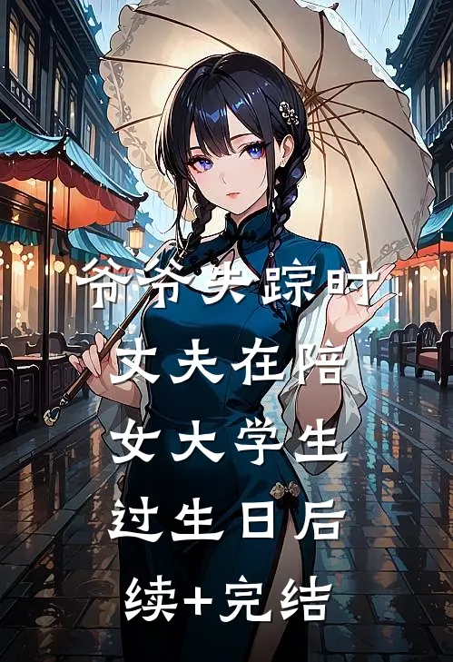 爷爷失踪时，丈夫在陪女大学生过生日后续+完结