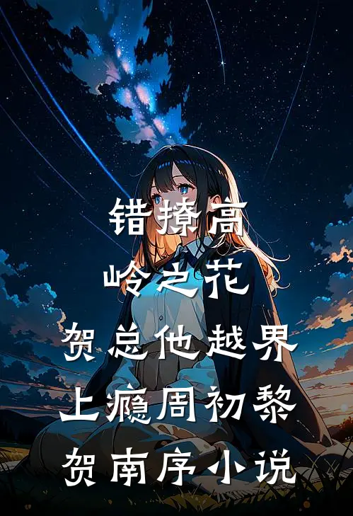错撩高岭之花，贺总他越界上瘾周初黎贺南序小说