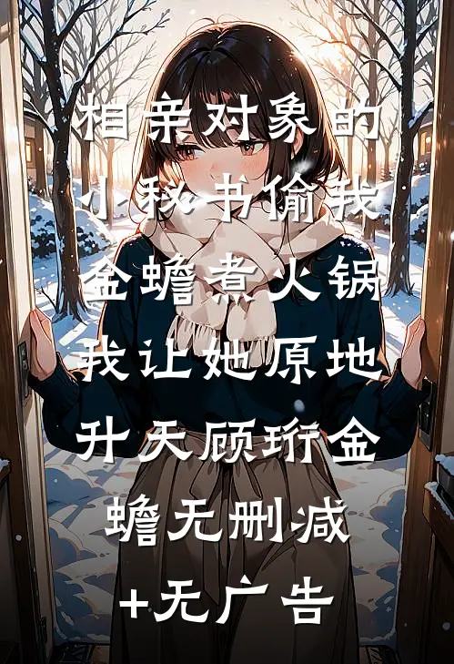 相亲对象的小秘书偷我金蟾煮火锅，我让她原地升天顾珩金蟾无删减+无广告