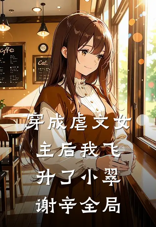 穿成虐文女主后我飞升了小翠谢辛全局
