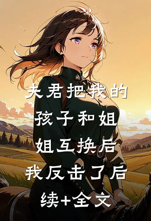 夫君把我的孩子和姐姐互换后，我反击了后续+全文