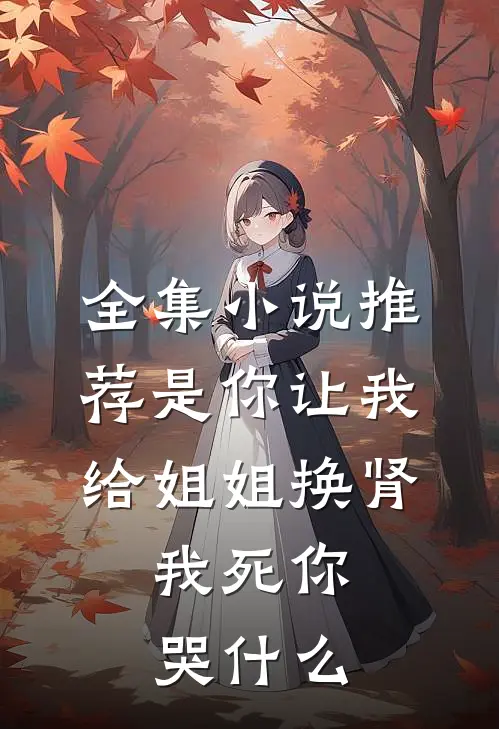 全集小说推荐是你让我给姐姐换肾，我死你哭什么