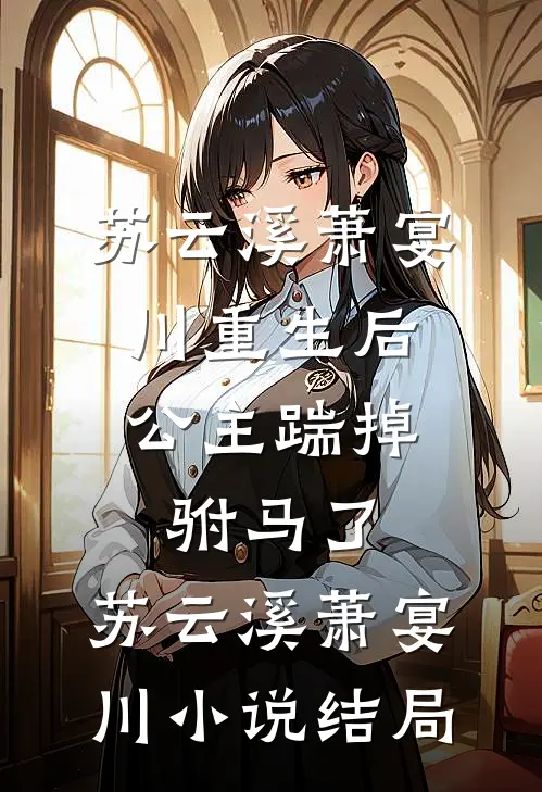 苏云溪萧宴川重生后,公主踹掉驸马了: 苏云溪萧宴川小说结局