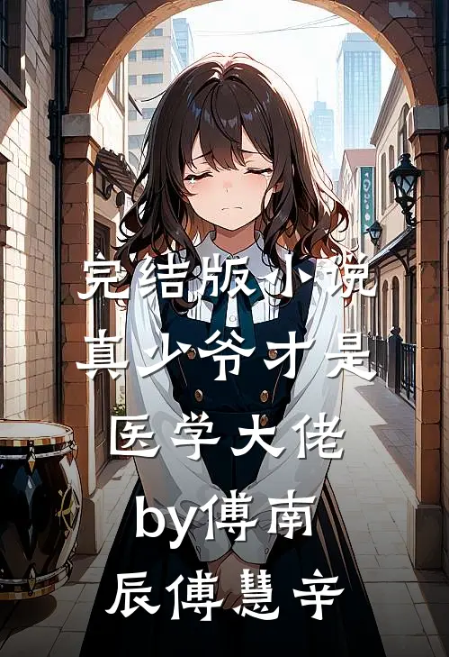 完结版小说真少爷才是医学大佬by傅南辰傅慧辛