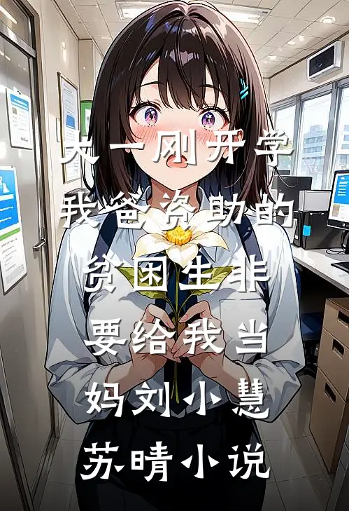大一刚开学，我爸资助的贫困生非要给我当妈刘小慧苏晴小说