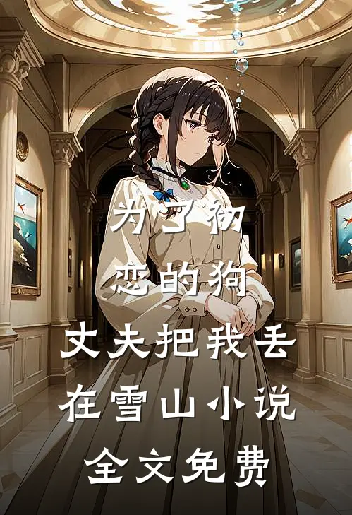 为了初恋的狗，丈夫把我丢在雪山小说全文免费