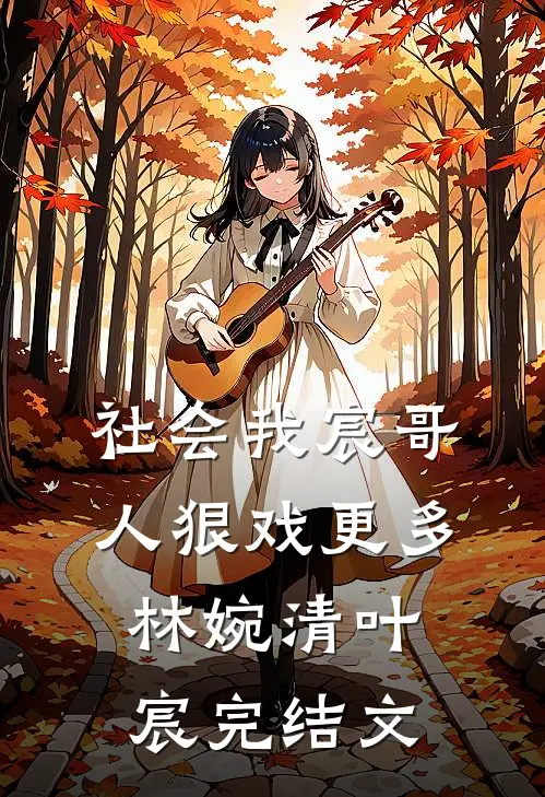 社会我宸哥，人狠戏更多林婉清叶宸完结文