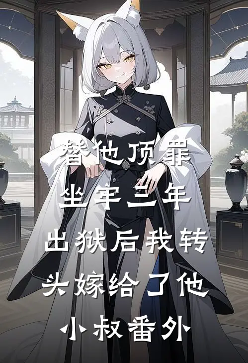 替他顶罪坐牢三年，出狱后我转头嫁给了他小叔番外