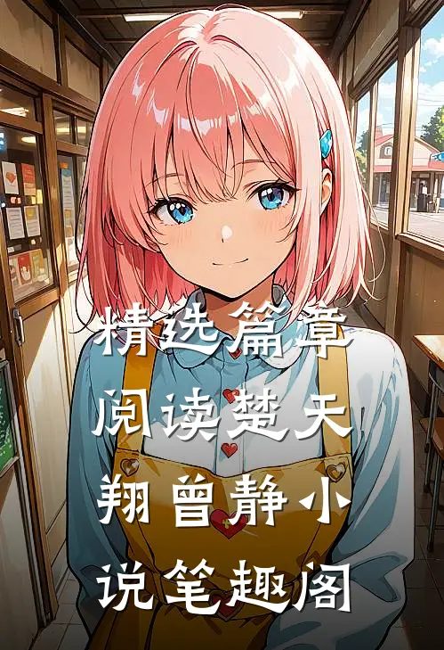 精选篇章阅读楚天翔曾静小说笔趣阁