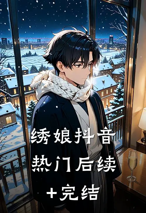 绣娘抖音热门后续+完结