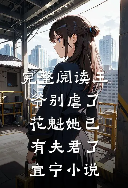 完整阅读王爷别虐了,花魁她已有夫君了宜宁小说
