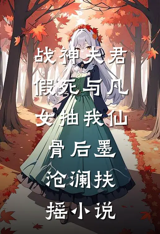 战神夫君假死与凡女抽我仙骨后墨沧澜扶摇小说